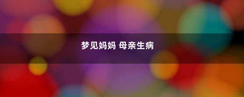 梦见妈妈 母亲生病